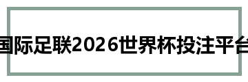 国际足联2026世界杯投注平台