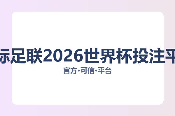 国际足联2026世界杯投注平台相关进展:核心事件与影响分析